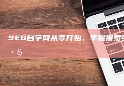 SEO自学网：从零开始，掌握搜索引擎优化技巧