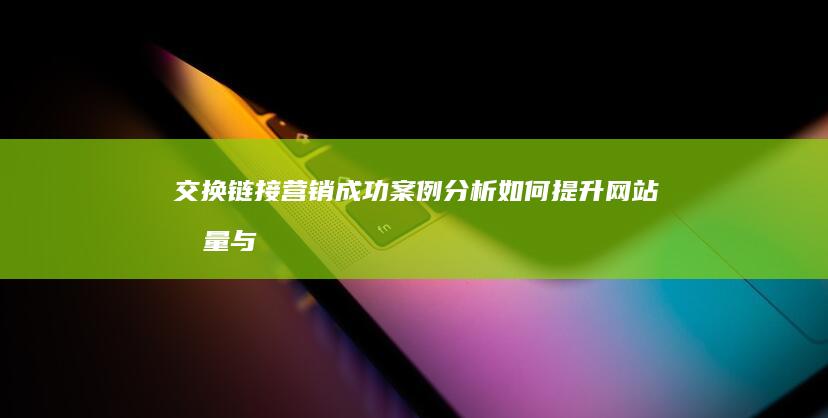 交换链接营销成功案例分析：如何提升网站流量与品牌曝光