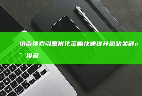 济南搜索引擎优化策略：快速提升网站关键词排名